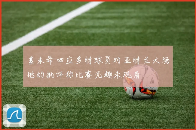 基米希回应多特球员对亚特兰大场地的批评称比赛无趣未观看