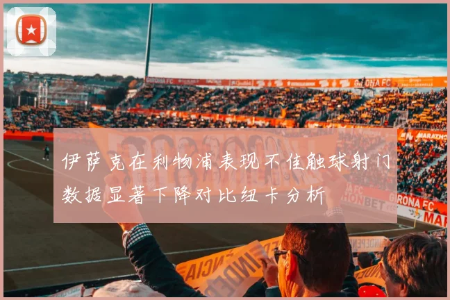 伊萨克在利物浦表现不佳触球射门数据显著下降对比纽卡分析