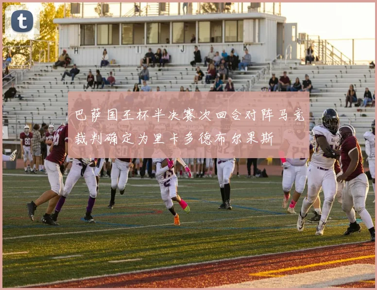 巴萨国王杯半决赛次回合对阵马竞裁判确定为里卡多德布尔果斯