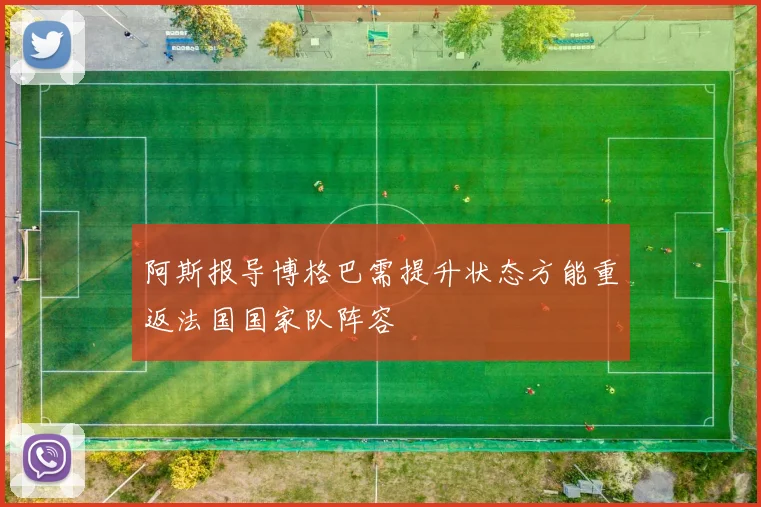 阿斯报导博格巴需提升状态方能重返法国国家队阵容