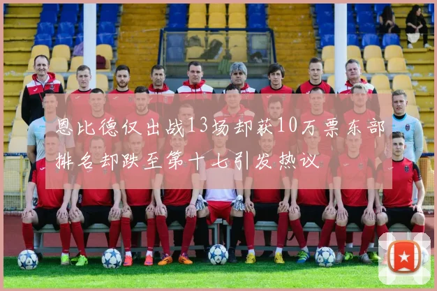 恩比德仅出战13场却获10万票东部排名却跌至第十七引发热议
