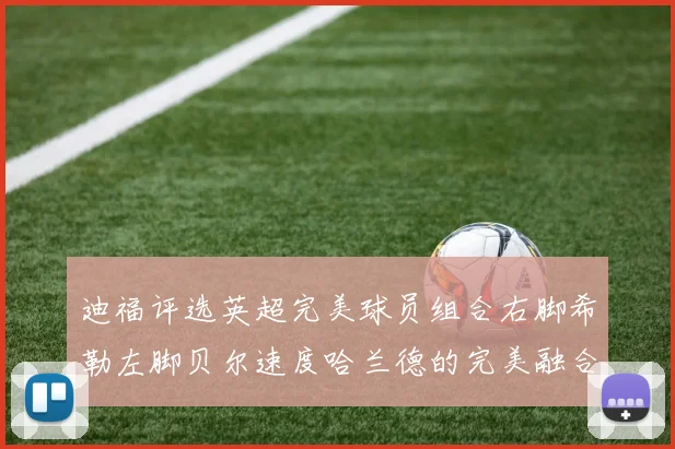 迪福评选英超完美球员组合右脚希勒左脚贝尔速度哈兰德的完美融合