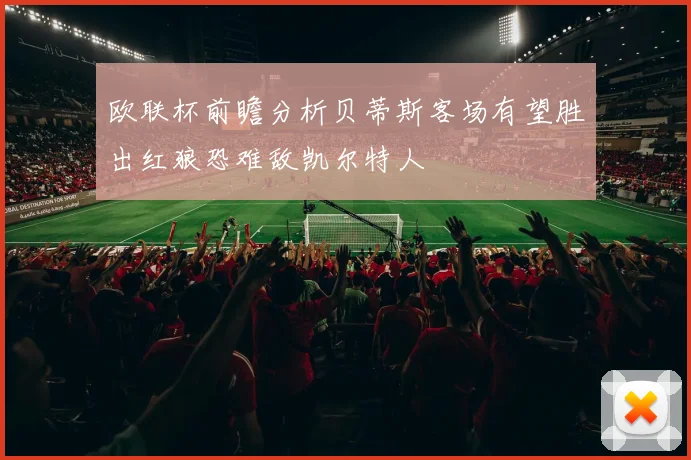 欧联杯前瞻分析贝蒂斯客场有望胜出红狼恐难敌凯尔特人
