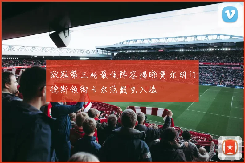 欧冠第三轮最佳阵容揭晓费尔明门德斯领衔卡尔范戴克入选