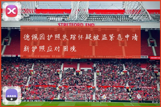 德佩因护照失踪怀疑被盗紧急申请新护照应对困境