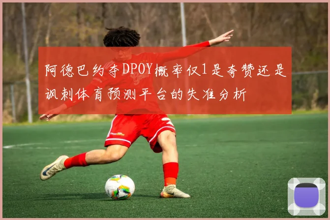 阿德巴约夺DPOY概率仅1是夸赞还是讽刺体育预测平台的失准分析