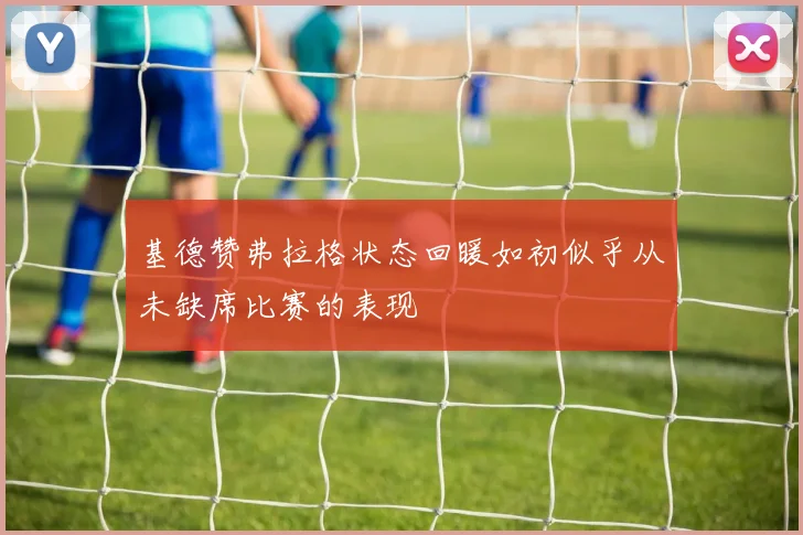 基德赞弗拉格状态回暖如初似乎从未缺席比赛的表现