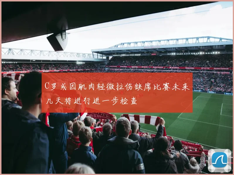 C罗或因肌肉轻微拉伤缺席比赛未来几天将进行进一步检查