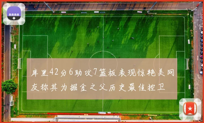 库里42分6助攻7篮板表现惊艳美网友称其为掘金之父历史最佳控卫