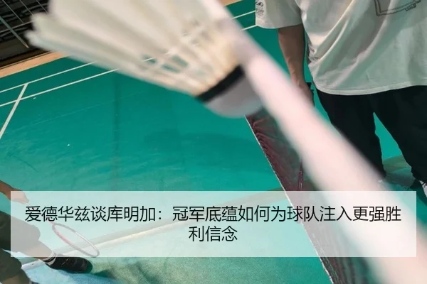 爱德华兹谈库明加：冠军底蕴如何为球队注入更强胜利信念（ayx）