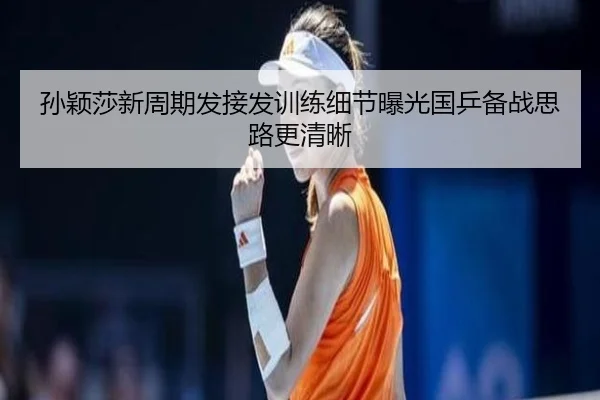 孙颖莎新周期发接发训练细节曝光国乒备战思路更清晰（ayx）